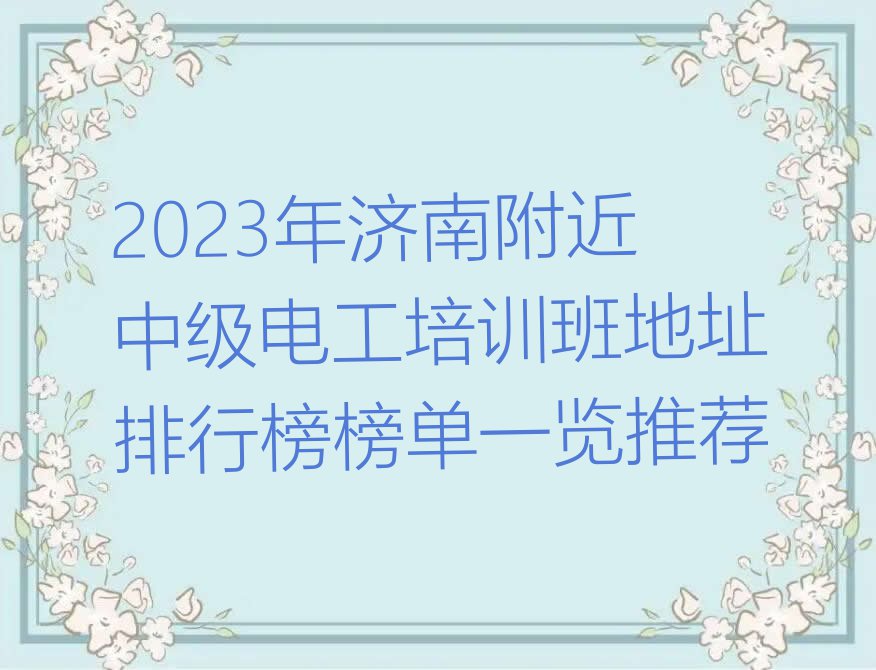 2023年济南附近中级电工培训班地址排行榜榜单一览推荐