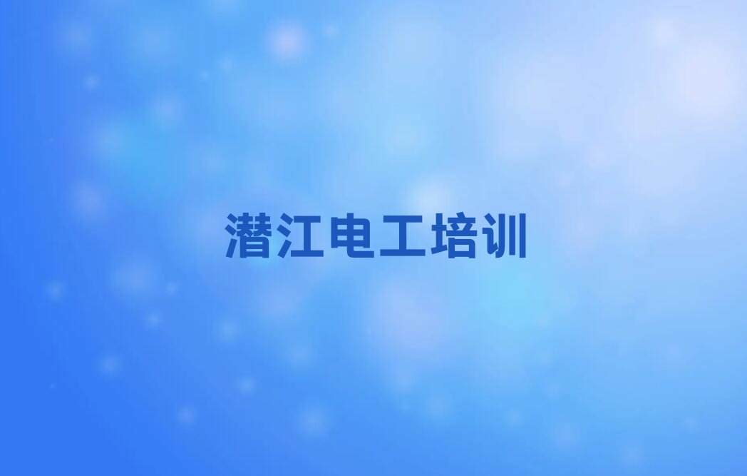 2023年潜江河东区在哪里学维修电工好排行榜名单总览公布