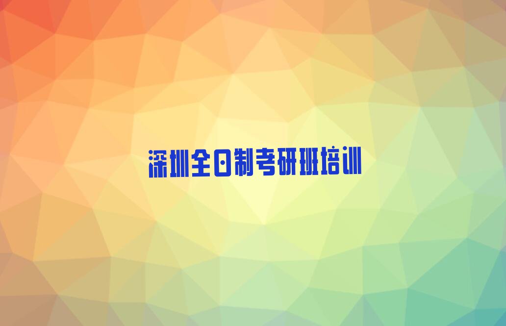 深圳坪山区学全日制考研班在哪里排行榜按口碑排名一览表