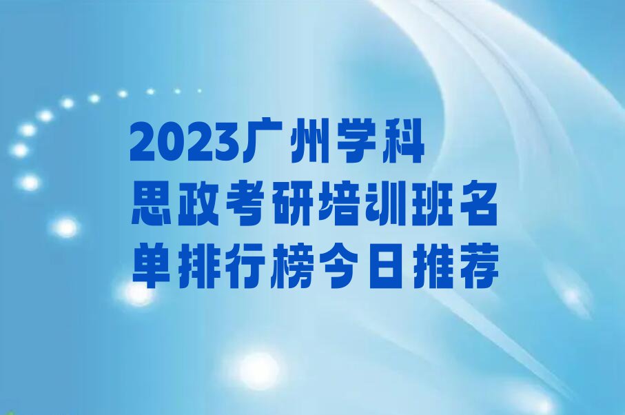 2023广州学科思政考研培训班名单排行榜今日推荐