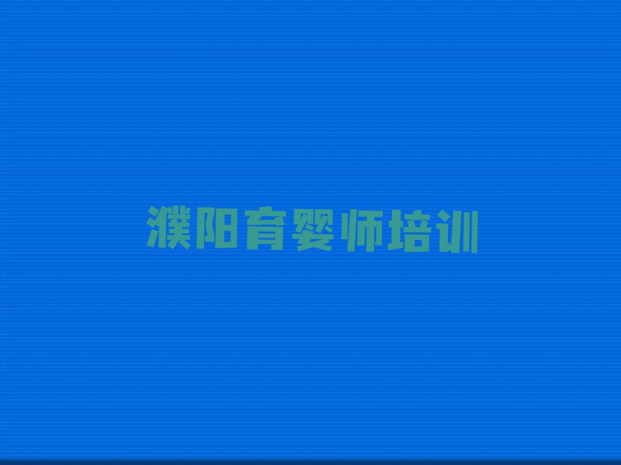 2023年濮阳高级育婴师培训排行榜名单总览公布