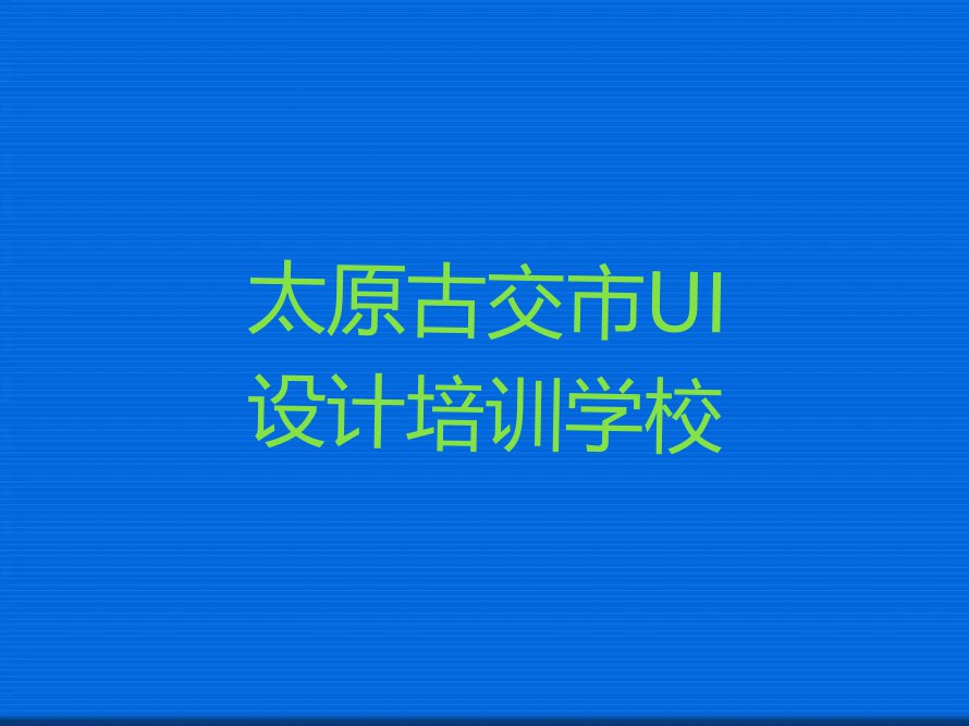 2023太原哪里学网页设计师,太原古交市哪里学网页设计师