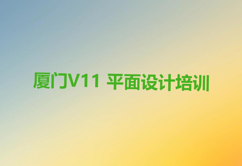 厦门学V11 平面设计大概要多久名单排行榜今日推荐