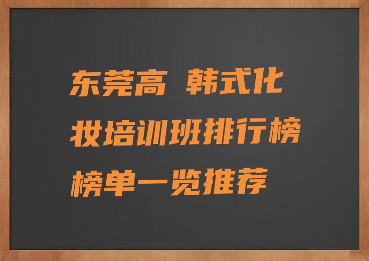 东莞高埗韩式化妆培训班排行榜榜单一览推荐