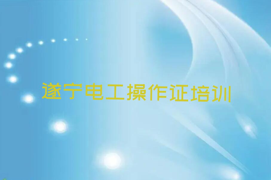 遂宁电工操作证培训学校怎么样,遂宁射洪市电工操作证培训学校怎么样