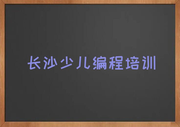 2023年长沙学孩子编程的好学校排行榜名单总览公布