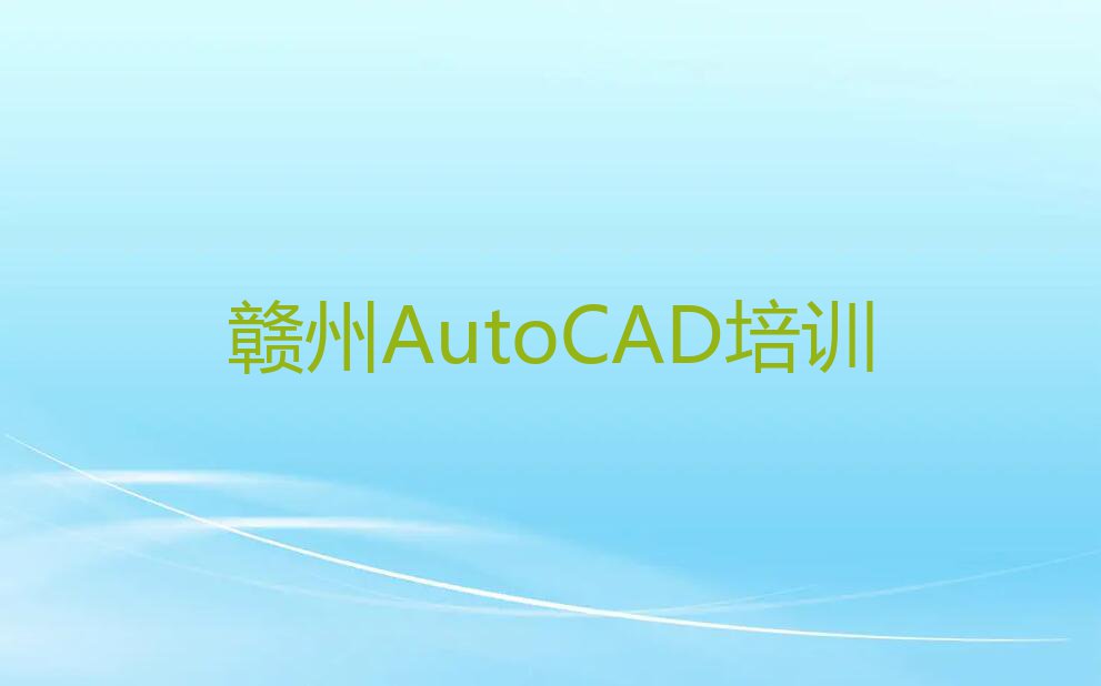 赣州章贡区学AutoCAD到哪里好排行榜名单总览公布