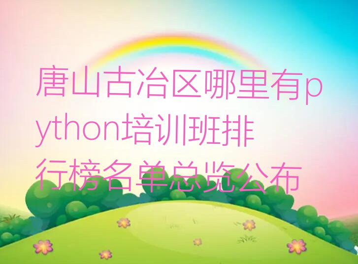 唐山古冶区哪里有python培训班排行榜名单总览公布