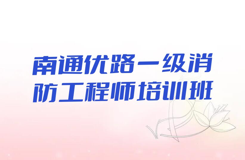 南通通州区哪儿有学一级消防工程师的地方呢?排行榜名单总览公布