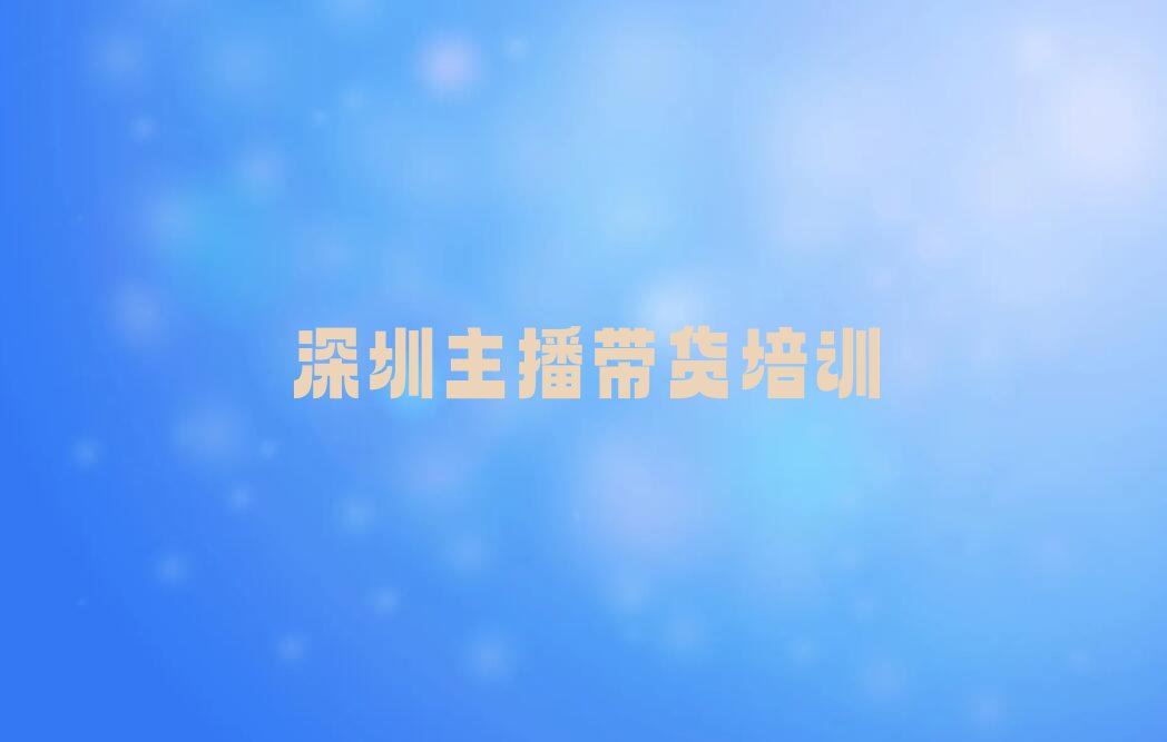 2023年深圳福田区在哪学主播带货好排行榜榜单一览推荐