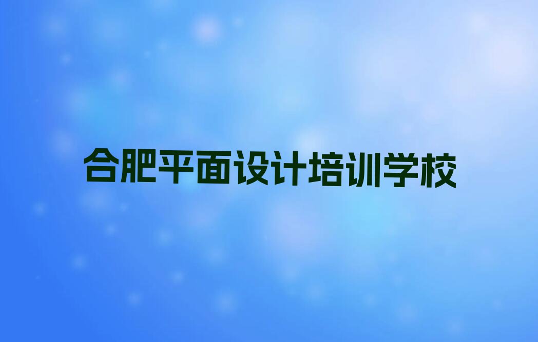 2023年合肥瑶海区天琥在哪里可以学ps基础排行榜榜单一览推荐