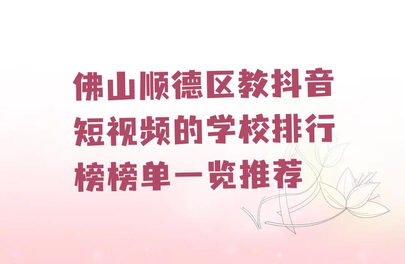 佛山顺德区教抖音短视频的学校排行榜榜单一览推荐