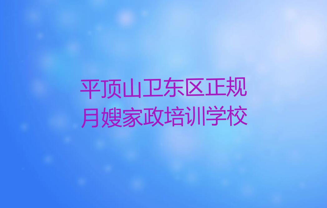 2023年平顶山月嫂家政补习班排行榜名单总览公布