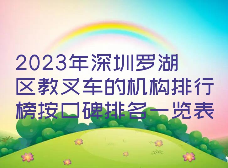 2023年深圳罗湖区教叉车的机构排行榜按口碑排名一览表