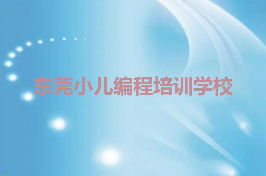 2023年东莞学小儿编程到哪里排行榜榜单一览推荐