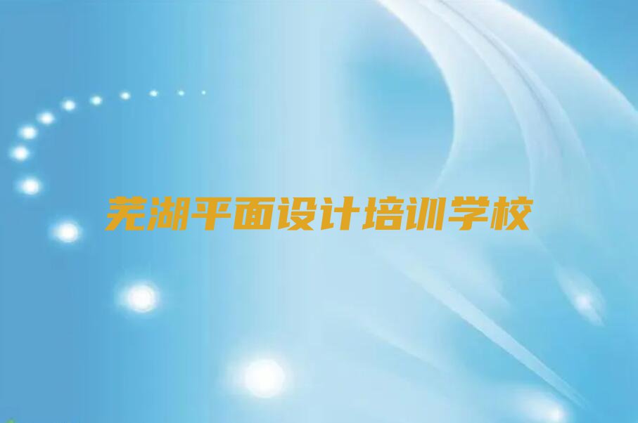 2023年芜湖三山区UI设计学校哪家好排行榜名单总览公布