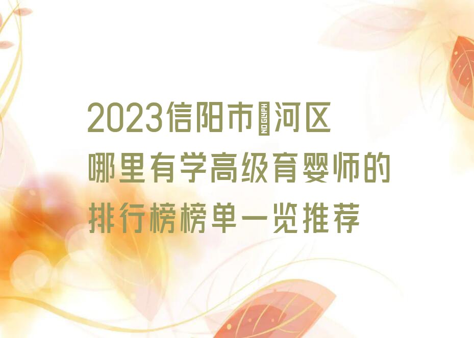 2023信阳市浉河区哪里有学高级育婴师的排行榜榜单一览推荐