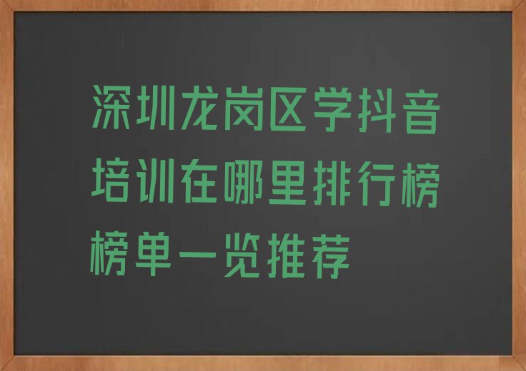 深圳龙岗区学抖音培训在哪里排行榜榜单一览推荐