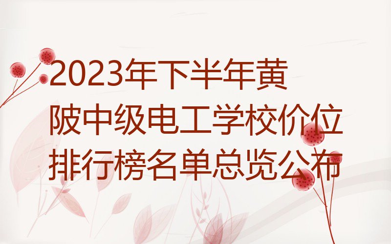 2023年下半年黄陂中级电工学校价位排行榜名单总览公布