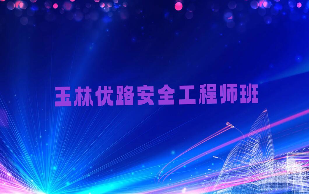 2023年玉林哪间安全工程师学校好排行榜名单总览公布