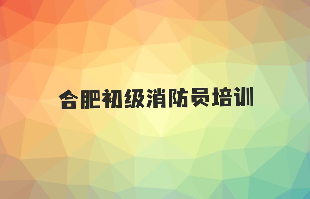 合肥瑶海区学初级消防员到哪里排行榜榜单一览推荐