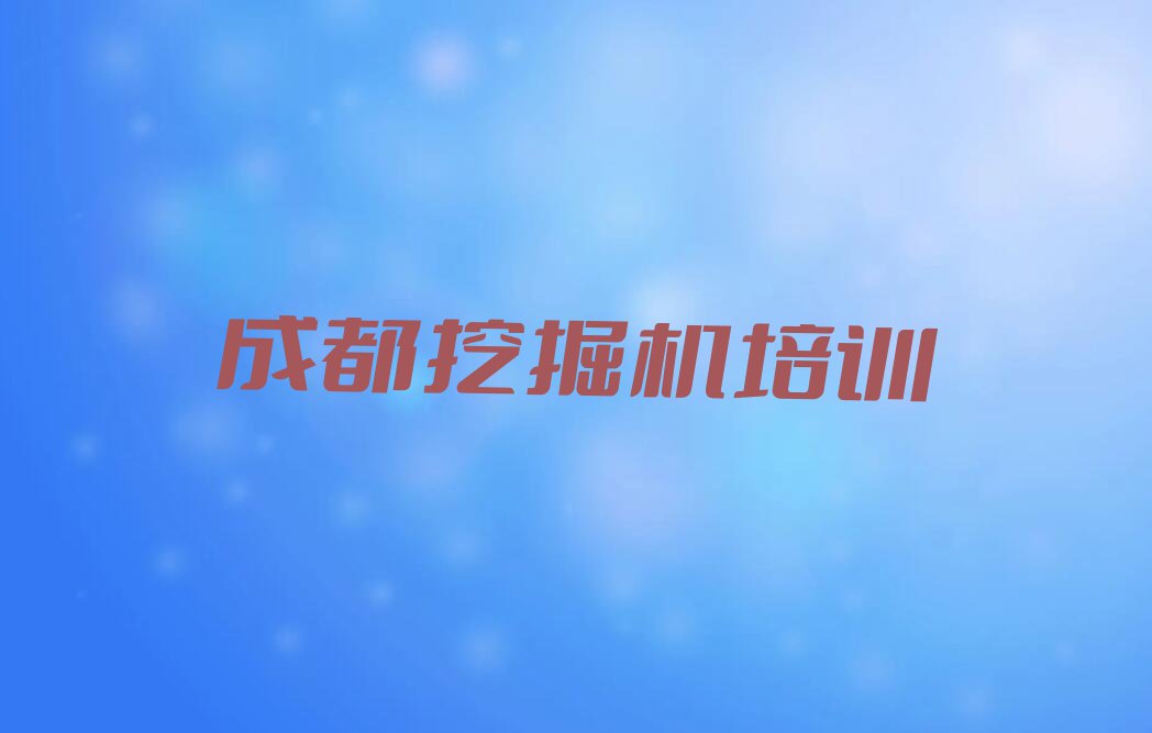 2023成都市温江区挖土机培训排行榜榜单一览推荐