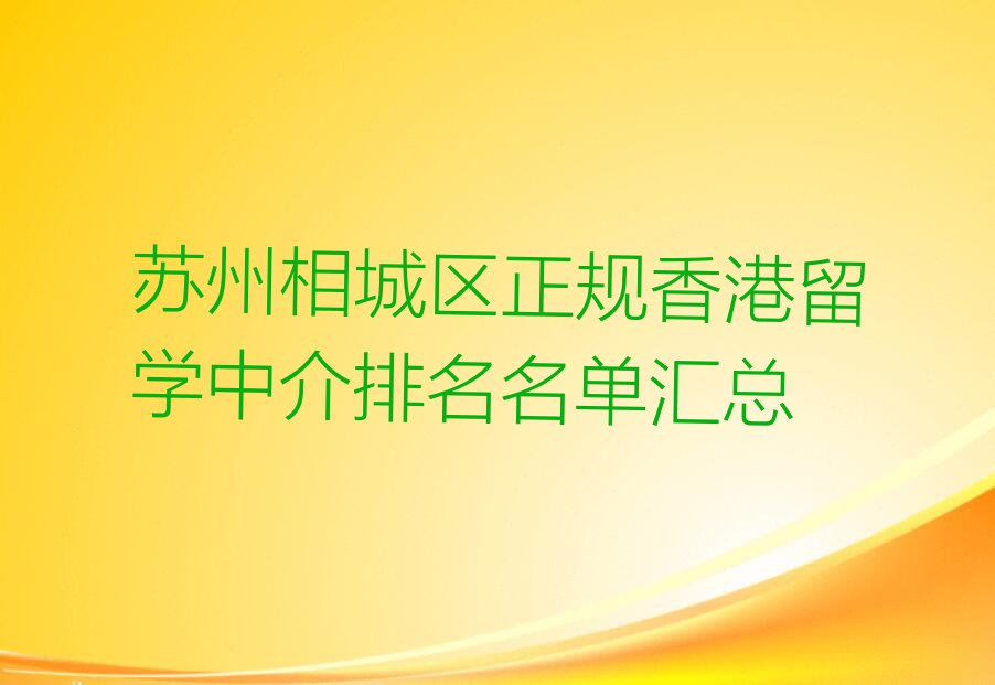 苏州相城区正规香港留学中介排名名单汇总