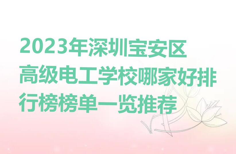 2023年深圳宝安区高级电工学校哪家好排行榜榜单一览推荐