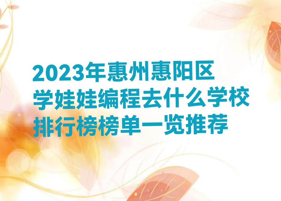 2023年惠州惠阳区学娃娃编程去什么学校排行榜榜单一览推荐