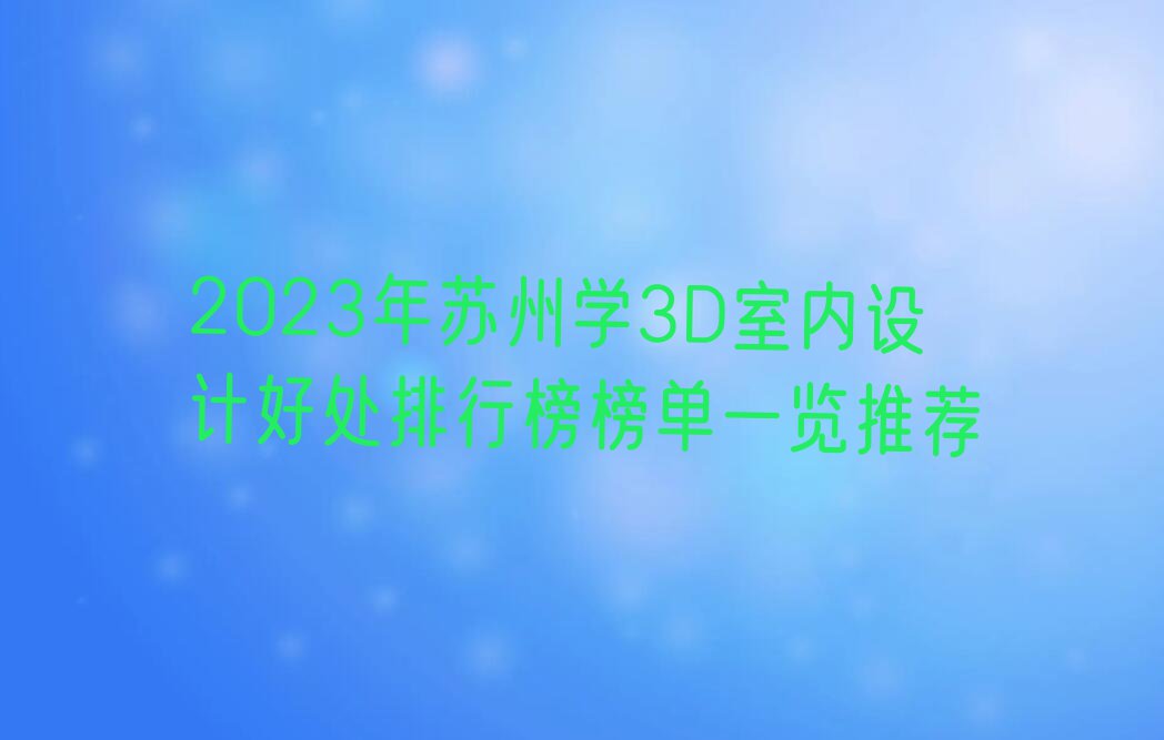 2023年苏州学3D室内设计好处排行榜榜单一览推荐