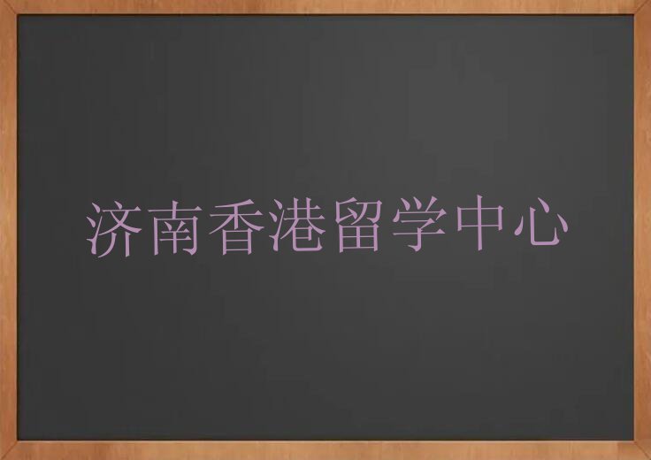 济南章丘区靠谱的香港留学中介名单汇总