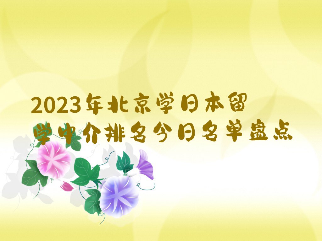 2023年北京学日本留学中介排名今日名单盘点