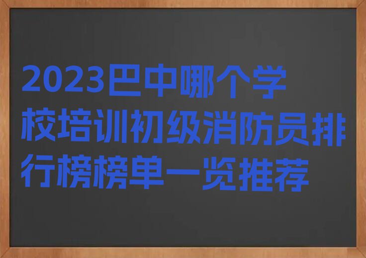 2023巴中哪个学校培训初级消防员排行榜榜单一览推荐