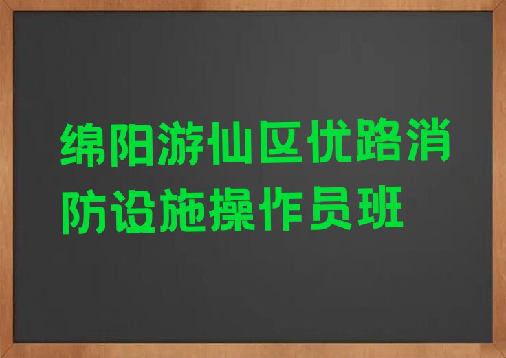 学绵阳游仙区消防设施操作员哪家机构好排行榜名单总览公布