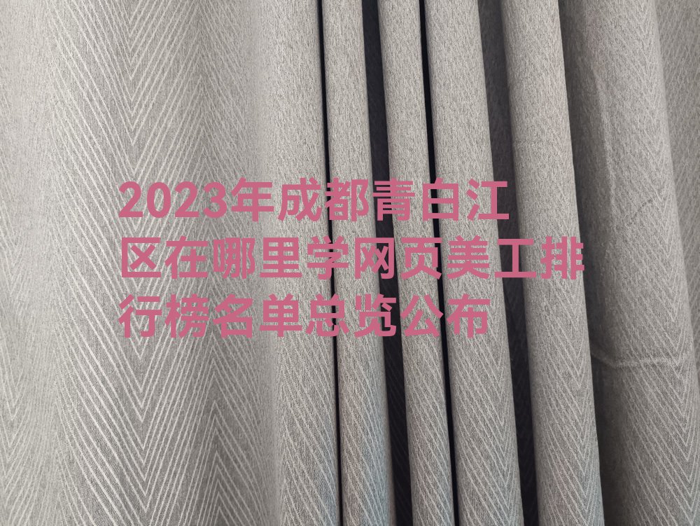 2023年成都青白江区在哪里学网页美工排行榜名单总览公布