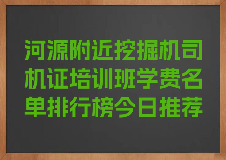 河源附近挖掘机司机证培训班学费名单排行榜今日推荐