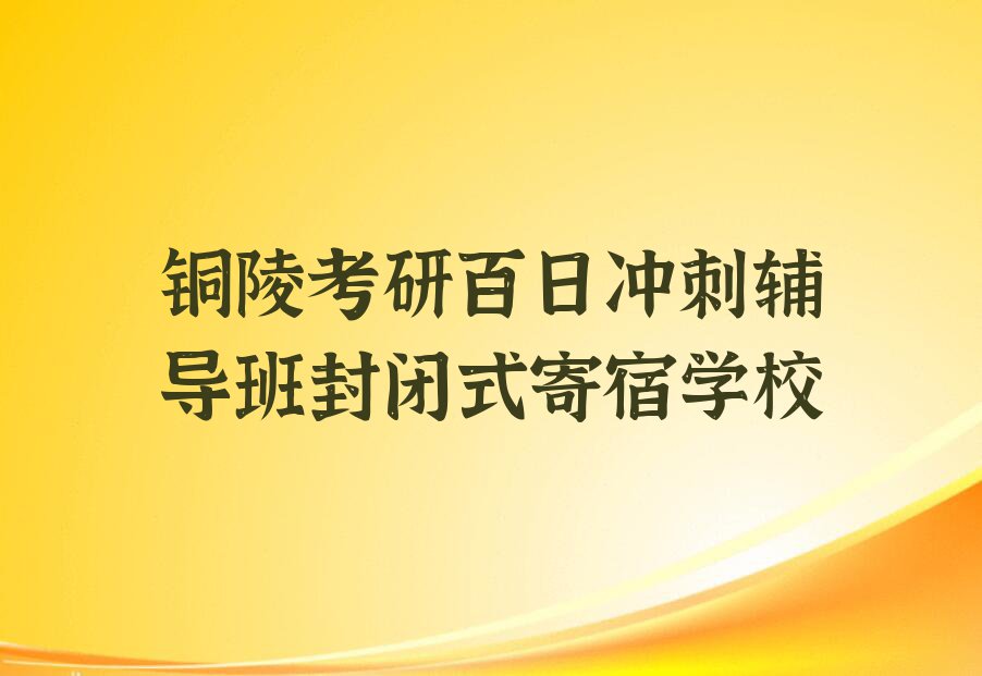 2023铜陵顺安镇考研百日冲刺辅导班培训排行榜名单总览公布