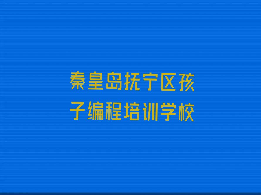 秦皇岛抚宁区孩子编程培训学校