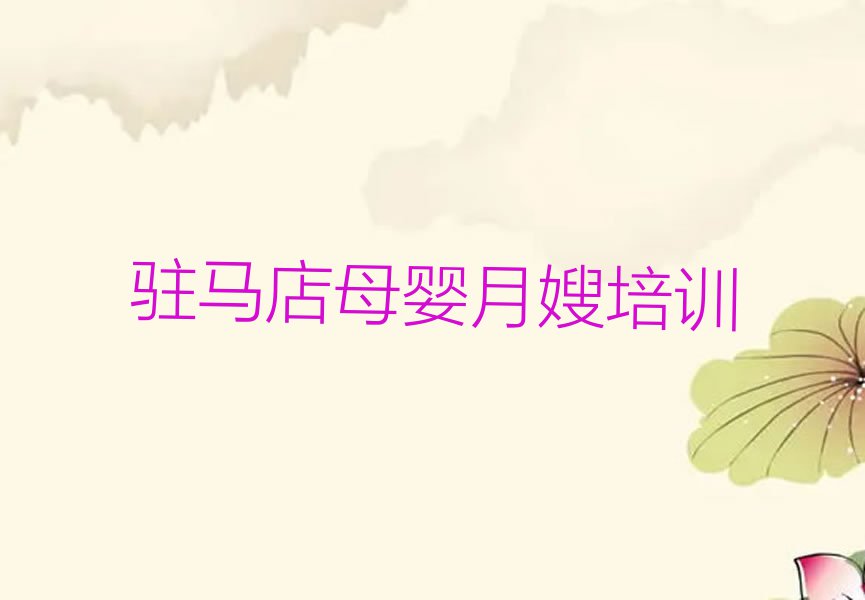 2023年驻马店古城街道母婴月嫂培训哪里学排行榜按口碑排名一览表