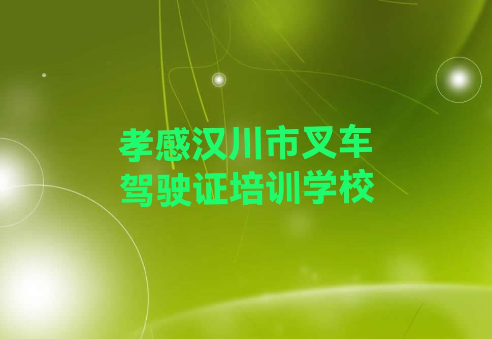 孝感汉川市三星垸原种场叉车驾驶证培训一般多少钱费用排行榜按口碑排名一览表