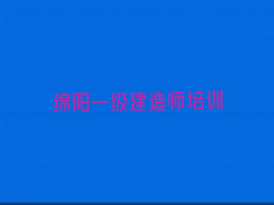 2023绵阳花镇学一级建造师那些培训学校排行榜名单总览公布