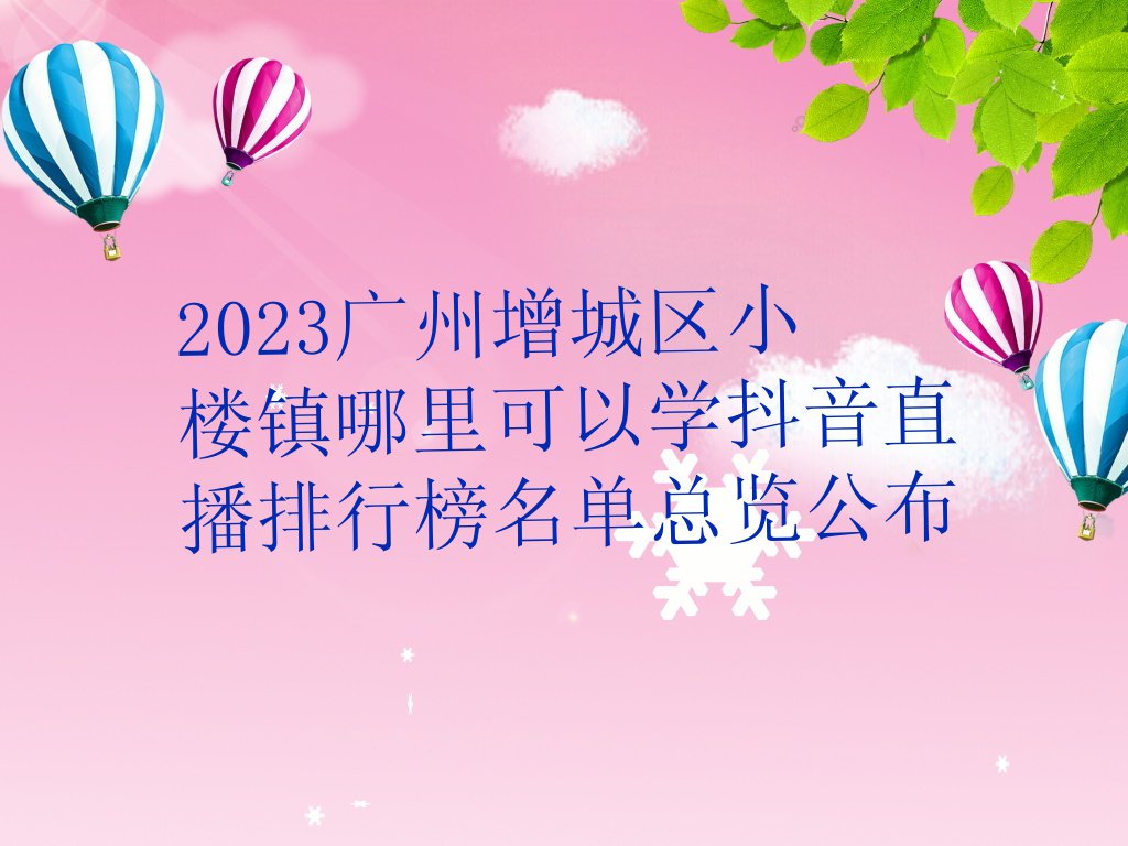 2023广州增城区小楼镇哪里可以学抖音直播排行榜名单总览公布