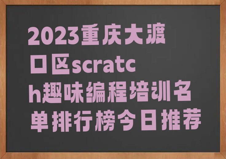 2023重庆大渡口区scratch趣味编程培训名单排行榜今日推荐