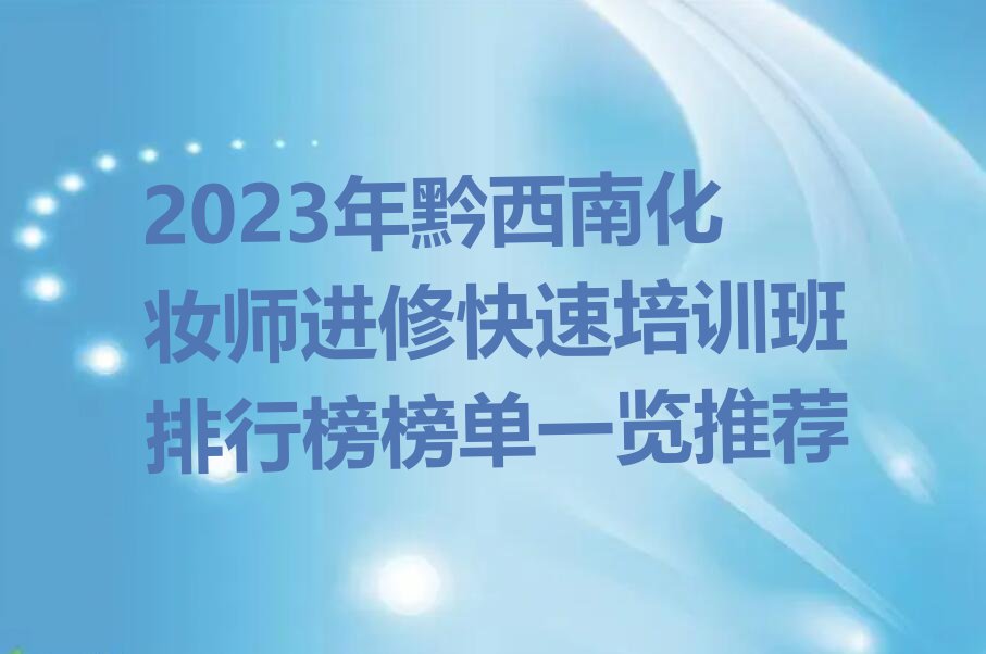 2023年黔西南化妆师进修快速培训班排行榜榜单一览推荐