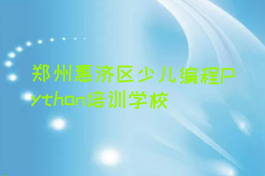 2023郑州惠济区古荥镇学少儿编程Python的培训中心排行榜名单总览公布