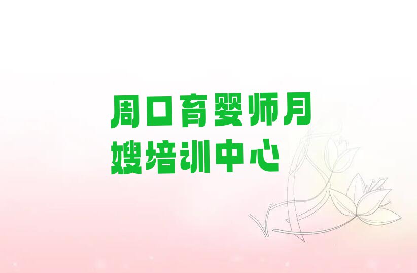 2023年周口川汇区雪绒花育婴师月嫂培训学校哪家好排行榜榜单一览推荐