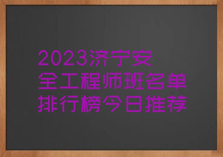 2023济宁安全工程师班名单排行榜今日推荐