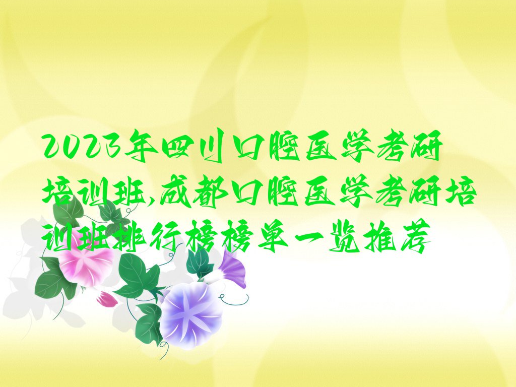 2023年四川口腔医学考研培训班,成都口腔医学考研培训班排行榜榜单一览推荐