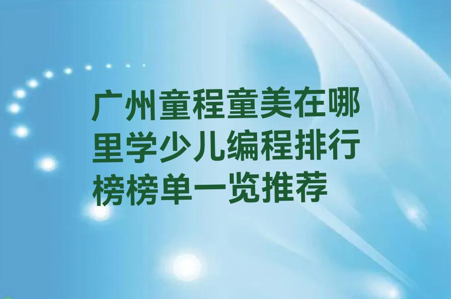 广州童程童美在哪里学少儿编程排行榜榜单一览推荐