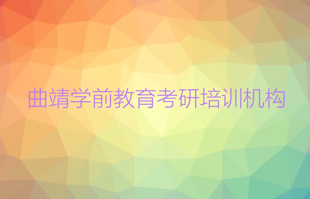 2023麒麟区学前教育考研培训班,曲靖麒麟区学前教育考研培训班